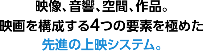 映画を構成する4つの要素を極めた先進の上映システム