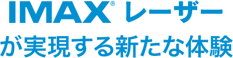 IMAXレーザーが実現する
新たな体験