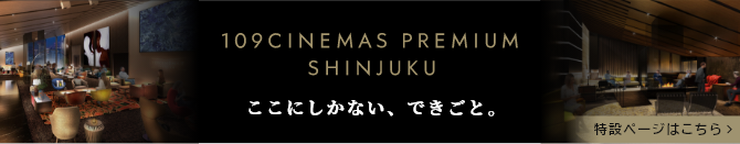 １０９シネマズプレミアム新宿特設ページ