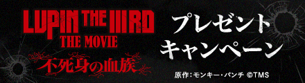 『LUPIN THE IIIRD THE MOVIE 不死身の血族』抽選でサイン入りポスターなどの豪華賞品プレゼント！